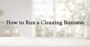 How to Run a Cleaning Business