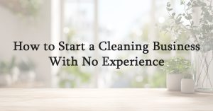 How to Start a Cleaning Business With No Experience