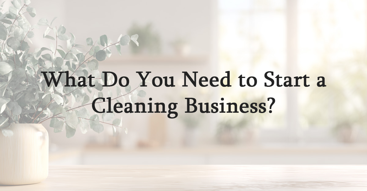 What Do You Need to Start a Cleaning Business?