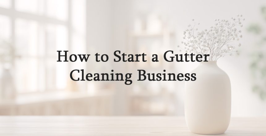 How to Start a Gutter Cleaning Business