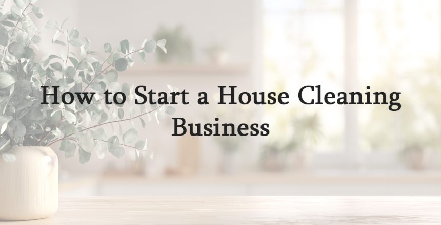 How to Start a House Cleaning Business
